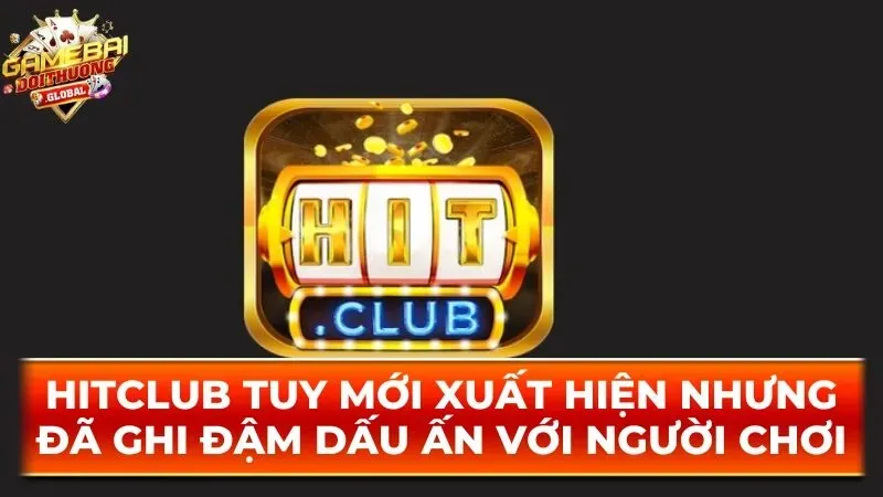 Hitclub ghi dấu ấn với người chơi nhờ trải nghiệm đỉnh cao