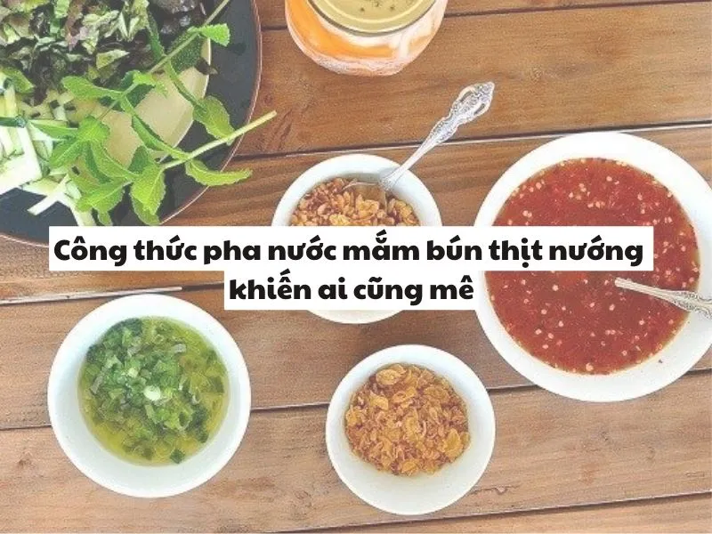 Công thức pha nước mắm bún thịt nướng khiến ai cũng mê