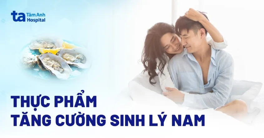Nhóm thực phẩm hỗ trợ tăng cường sinh lý nam giới toàn diện