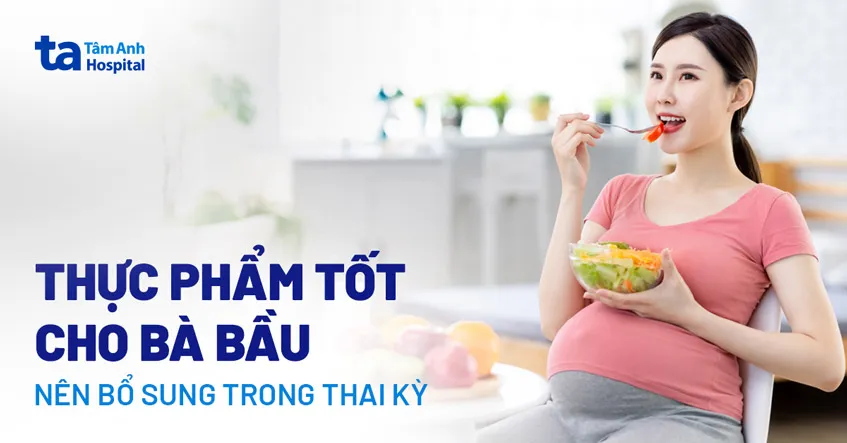 Thực phẩm tốt cho bà bầu giúp thai nhi phát triển vượt trội