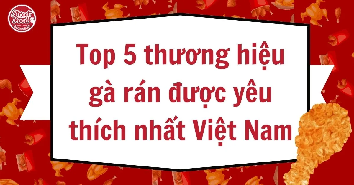 Top 5 thương hiệu gà rán được yêu thích nhất Việt Nam